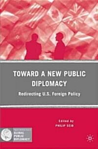 Toward a New Public Diplomacy : Redirecting U.S. Foreign Policy (Paperback)