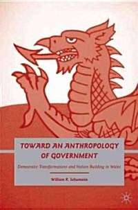 Toward an Anthropology of Government : Democratic Transformations and Nation Building in Wales (Hardcover)