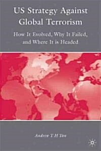 U.S. Strategy Against Global Terrorism : How It Evolved, Why It Failed, and Where It is Headed (Hardcover)