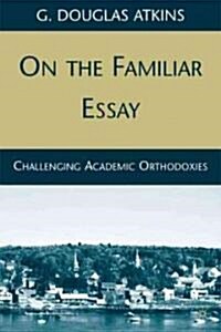 On the Familiar Essay : Challenging Academic Orthodoxies (Hardcover)