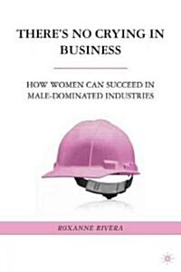 Theres No Crying in Business : How Women Can Succeed in Male-Dominated Industries (Hardcover)