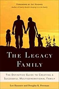 The Legacy Family : The Definitive Guide to Creating a Successful Multigenerational Family (Hardcover)