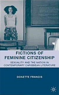 Fictions of Feminine Citizenship : Sexuality and the Nation in Contemporary Caribbean Literature (Hardcover)