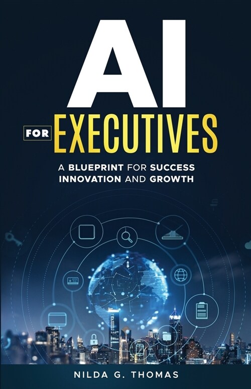 AI For Executives: A Blueprint for Success, Innovation, and Growth (Paperback)