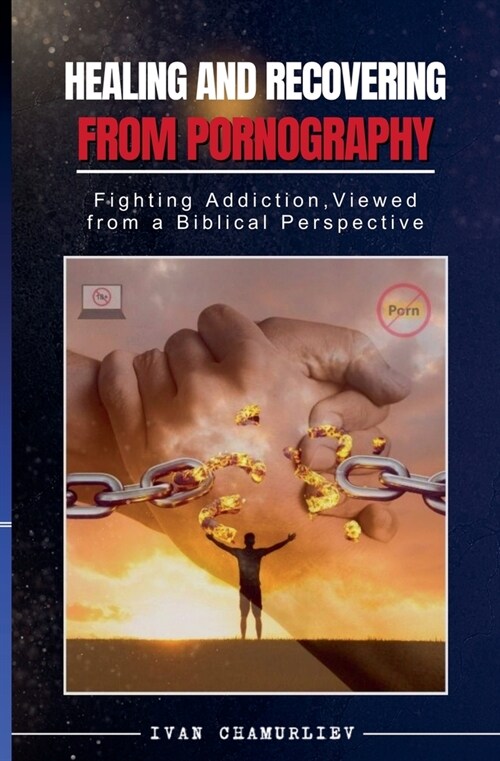 Healing and Recovering from Pornography: Fighting Addictions, Viewed from a Biblical Perspective (Paperback)