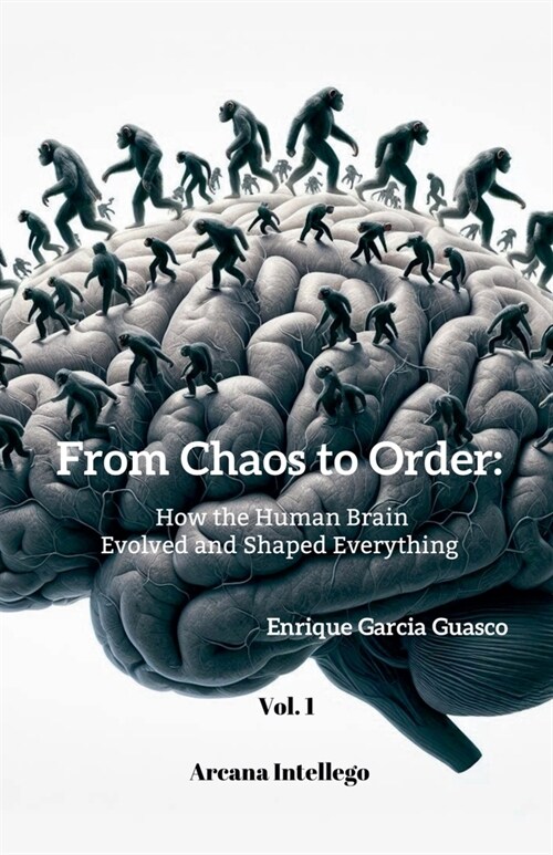 From Chaos to Order; How the Human Brain Evolved and Shaped Everything (Vol. 1) (Paperback)