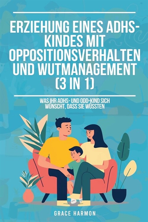 Erziehung eines ADHS-Kindes mit Oppositionsverhalten und Wutmanagement (3 in 1): Was Ihr ADHS- und ODD-Kind sich w?scht, dass Sie w?sten (Paperback)