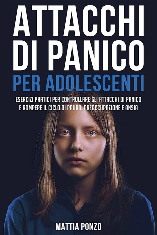 Attacchi Di Panico Per Adolescenti: Esercizi Pratici per Controllare gli Attacchi di Panico e Rompere il Ciclo di Paura, Preoccupazione e Ansia (Paperback)