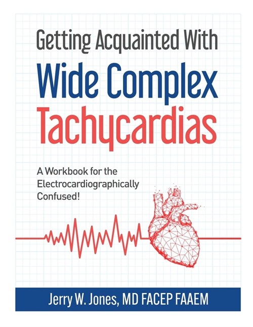 Getting Acquainted With Wide Complex Tachycardias: A Workbook for the Electrocardiographically Confused! (Paperback)