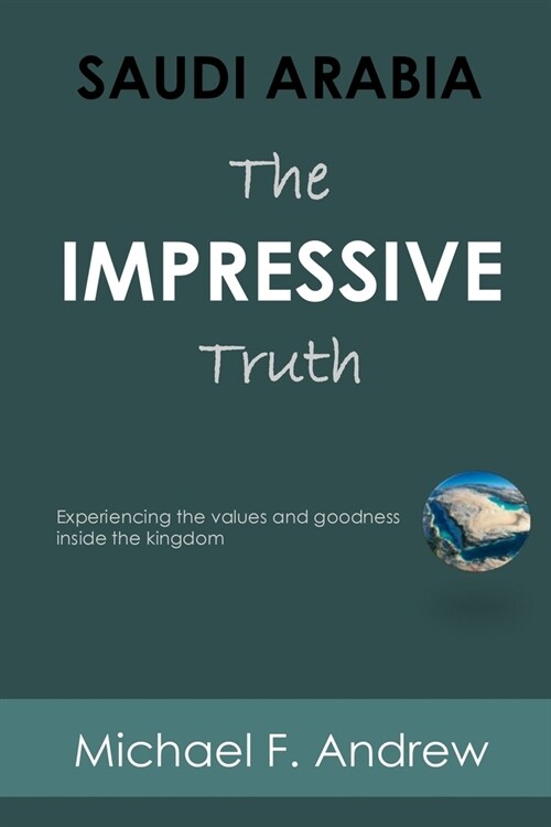 Saudi Arabia: THE IMPRESSIVE TRUTH Experiencing the values and goodness inside the Kingdom (Paperback)