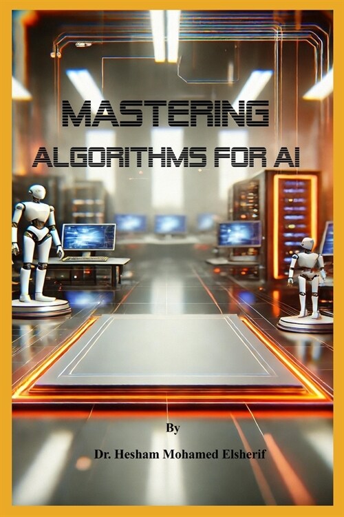 Mastering Algorithms for AI: From Basics to Advanced Techniques (Paperback)