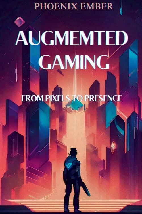 Augmented Gaming From Pixels To Presence By Phoenix Ember (Paperback)