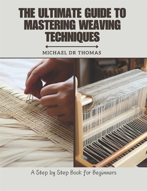 The Ultimate Guide to Mastering Weaving Techniques: A Step by Step Book for Beginners (Paperback)