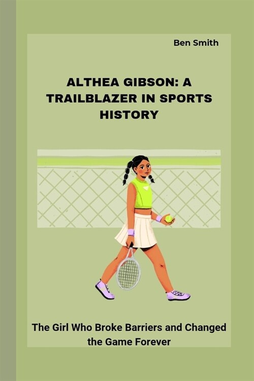 Althea Gibson: A TRAILBLAZER IN SPORTS HISTORY: The Girl Who Broke Barriers and Changed the Game Forever (Paperback)