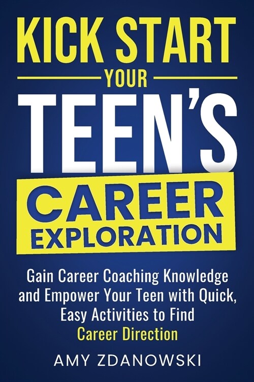 Kick Start Your Teens Career Exploration: GAIN CAREER COACHING KNOWLEDGE and EMPOWER YOUR TEEN with QUICK, EASY ACTIVITIES to FIND CAREER DIRECTION (Paperback)