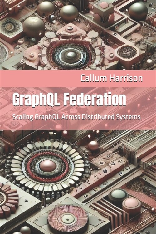 GraphQL Federation: Scaling GraphQL Across Distributed Systems (Paperback)