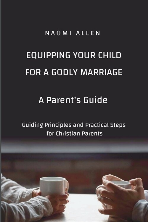 Equipping Your Child for a Godly Marriage: Guiding Principles and Practical Steps for Christian Parents (Paperback)