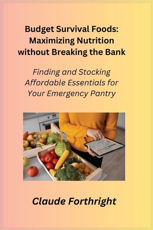 Budget Survival Foods: Finding and Stocking Affordable Essentials for Your Emergency Pantry (Paperback)