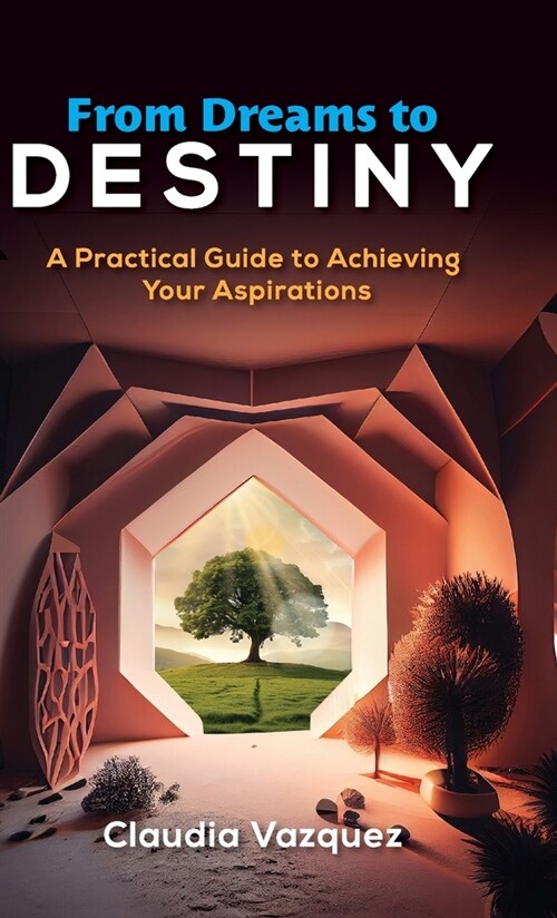 From Dreams to Destiny: A Practical Guide to Achieving Your Aspirations (Hardcover)