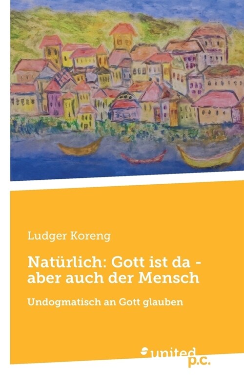 Nat?lich: Gott ist da - aber auch der Mensch: Undogmatisch an Gott glauben (Paperback)