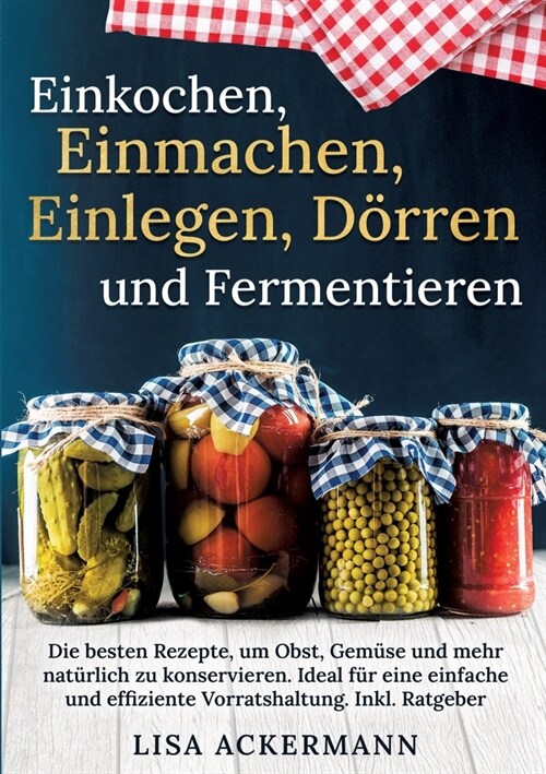 Einkochen, Einmachen, Einlegen, D?ren und Fermentieren: Die besten Rezepte, um Obst, Gem?e und mehr nat?lich zu konservieren. Ideal f? eine einfac (Paperback)