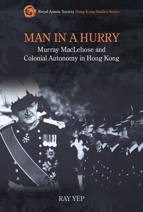 Man in a Hurry: Murray Maclehose and Colonial Autonomy in Hong Kong (Hardcover)