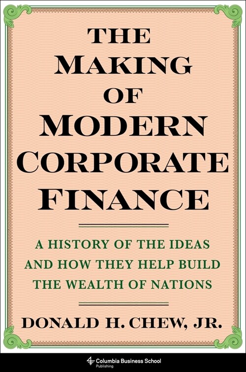 The Making of Modern Corporate Finance: A History of the Ideas and How They Help Build the Wealth of Nations (Hardcover)