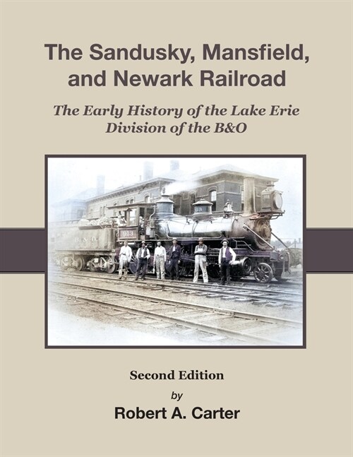 The Sandusky, Mansfield & Newark Railroad: Early History of The Lake Erie Division of the B&O (Paperback, 2)