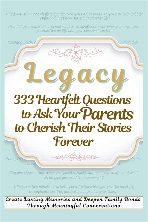 Legacy 333 Heartfelt Questions to Ask Your Parents to Cherish Their Stories Forever: Create Lasting Memories and Deepen Family Bonds Through Meaningfu (Paperback)