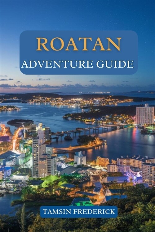 Roatan Adventure Guide: Explore the Islands Hidden Gems, Thrilling Activities, Local Culture, and Culinary Delights (Paperback)