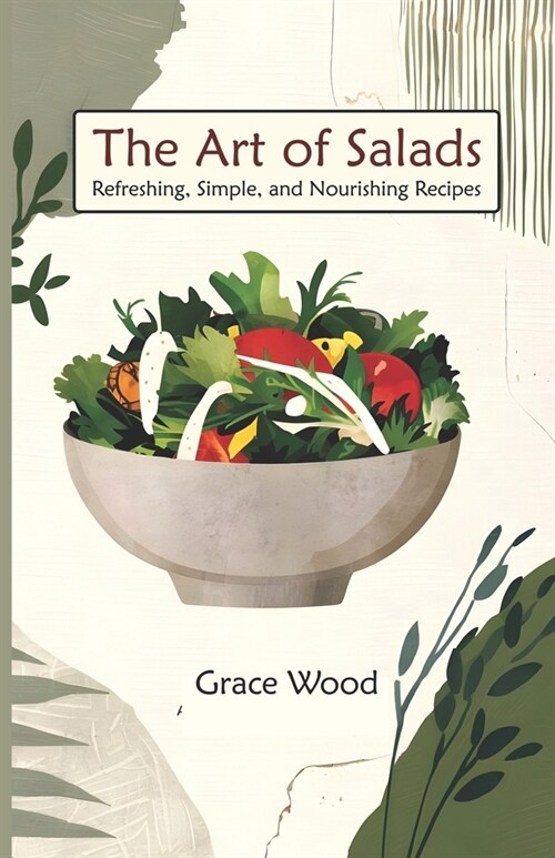 The Art Of salads: Refreshing Simple and Nourishing Recipes A Complete Book of 70 Vibrant Salad Dishes Using Greens, Fruits, Vegetables, (Paperback)