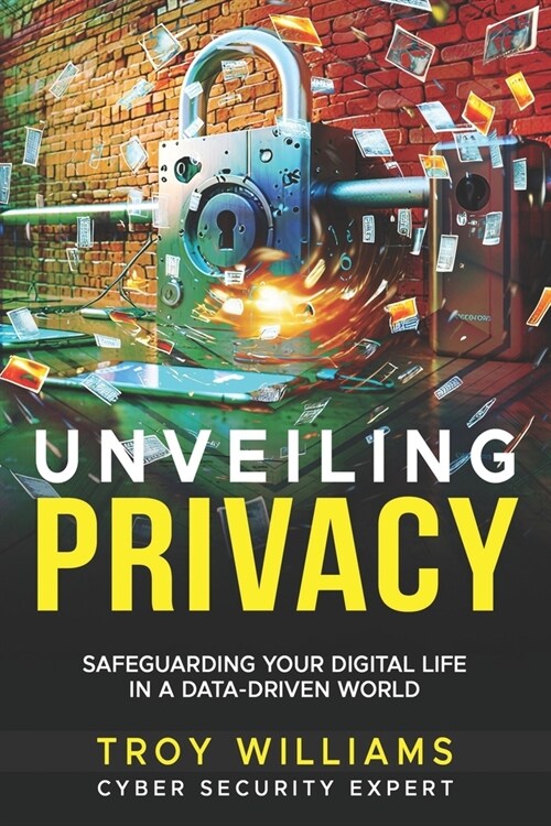 Unveiling Privacy: Safeguarding Your Digital Life in a Data-Driven World (Paperback)