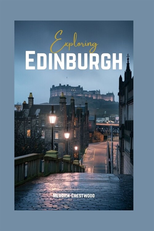 Exploring Edinburgh: Discover the Heart of Scotlands Historic Capital - Culture, Landmarks and Local Insights (Paperback)