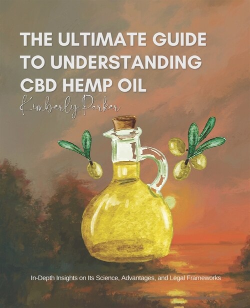 The Ultimate Guide to Understanding CBD Hemp Oil: In-Depth Insights on Its Science, Advantages, and Legal Frameworks (Paperback)