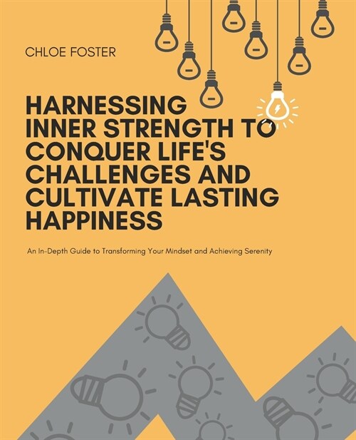 Harnessing Inner Strength to Conquer Lifes Challenges and Cultivate Lasting Happiness: An In-Depth Guide to Transforming Your Mindset and Achieving S (Paperback)