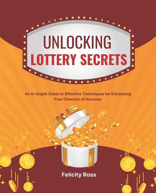 Unlocking Lottery Secrets: An In-Depth Guide to Effective Techniques for Enhancing Your Chances of Success (Paperback)