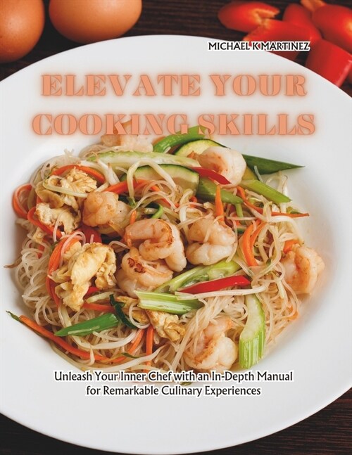 Elevate Your Cooking Skills: Unleash Your Inner Chef with an In-Depth Manual for Remarkable Culinary Experiences (Paperback)