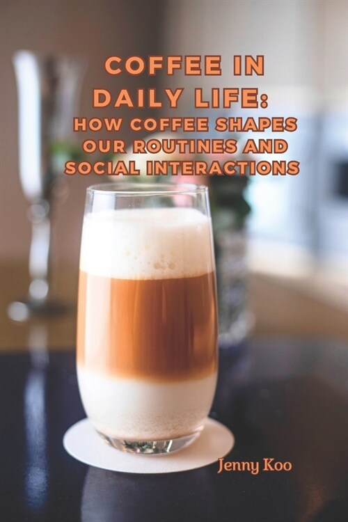 Coffee in Daily Life: How Coffee Shapes Our Routines and Social Interactions (Paperback)