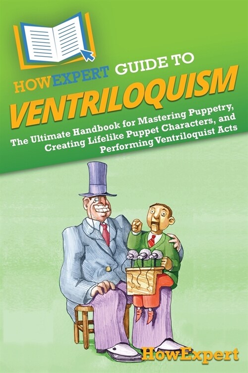 HowExpert Guide to Ventriloquism: The Ultimate Handbook for Mastering Puppetry, Creating Lifelike Puppet Characters, and Performing Ventriloquist Acts (Paperback)