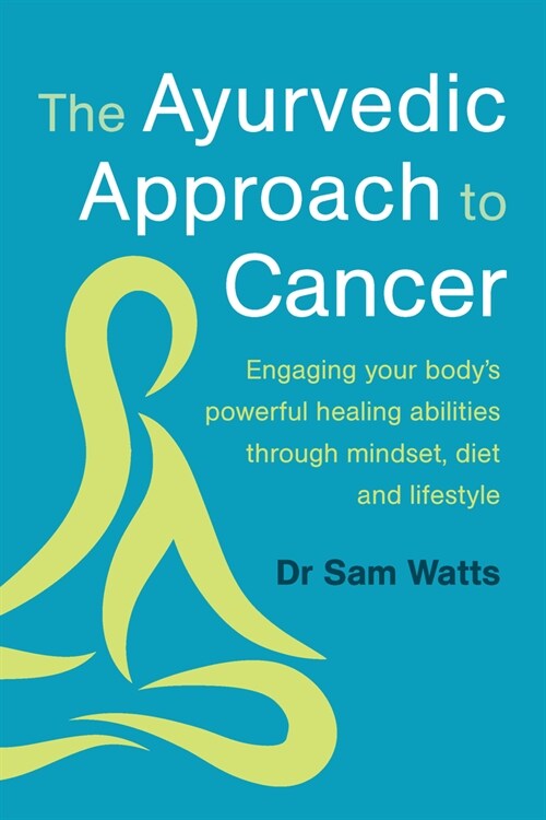 The Ayurvedic Approach to Cancer: Engaging Your Bodys Powerful Healing Abilities Through Mindset, Diet and Lifestyle (Paperback)