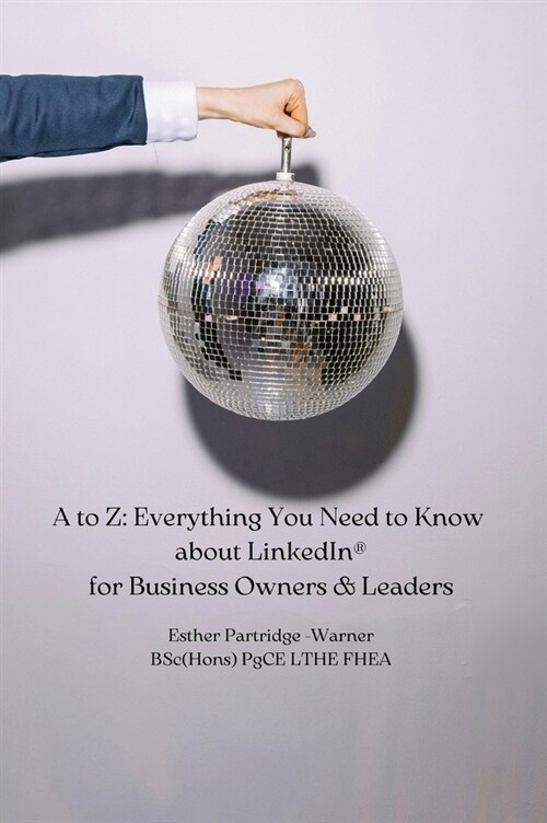 A to Z: Everything You Need to Know about LinkedIn for Business Owners & Leaders (Hardcover)