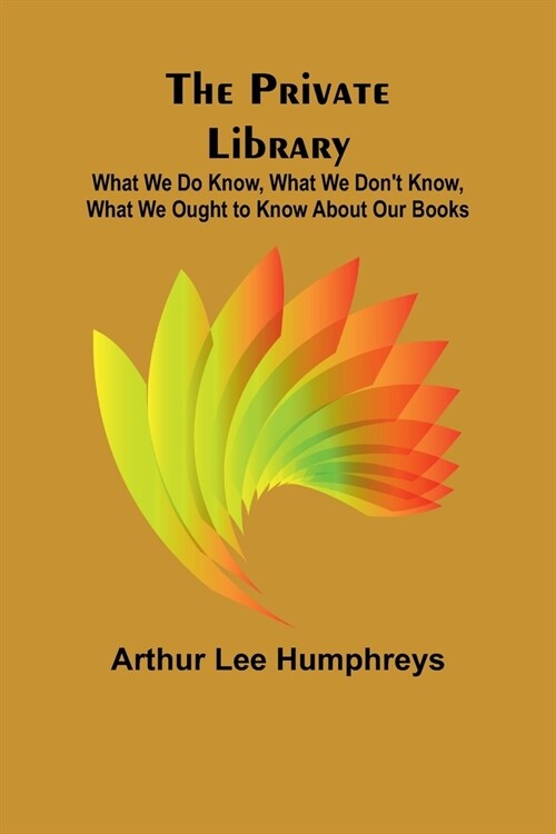 The Private Library; What We Do Know, What We Dont Know, What We Ought to Know About Our Books (Paperback)