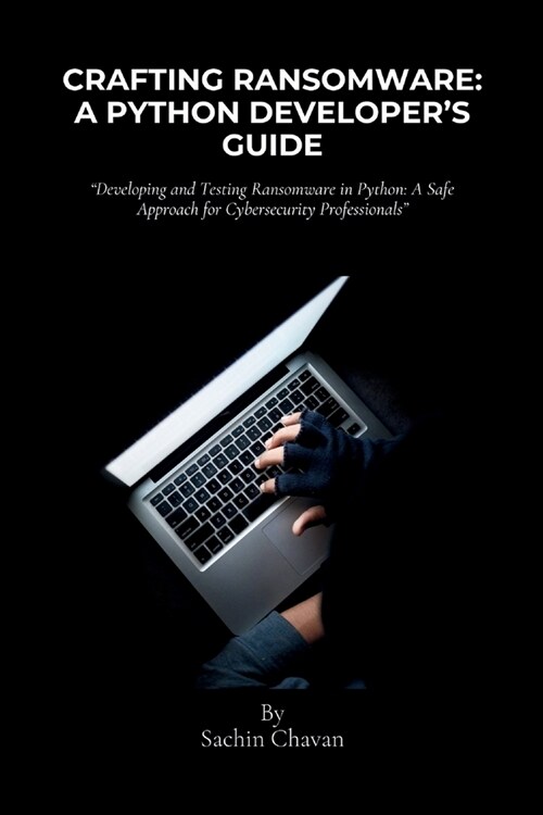 Crafting Ransomware: A Python Developers Guide: Developing and Testing Ransomware in Python: A Safe Approach for Cybersecurity Professiona (Paperback)