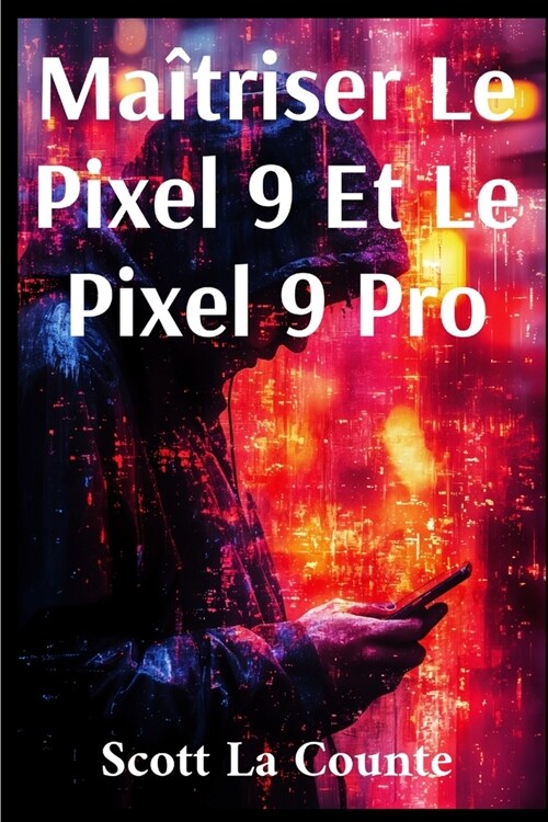 Ma?riser Le Pixel 9 Et Le Pixel 9 Pro: Le Guide Ultime Pour Les D?utants Et Les plus Exp?iment? (Paperback)