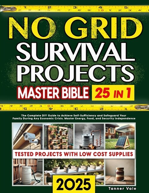 No Grid Survival Projects Master Bible 25 in 1: The Complete DIY Guide to Achieve Self-Sufficiency and Safeguard Your Family During Any Economic Crisi (Paperback)