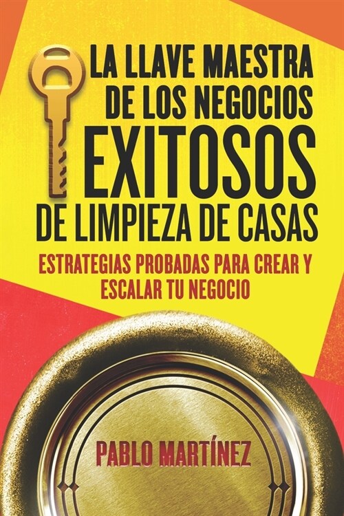 La Llave Maestra de los Negocios Exitosos de Limpieza de Casas: Estrategias Probadas para Crear y Escalar tu Negocio en 7 Pasos (Paperback)