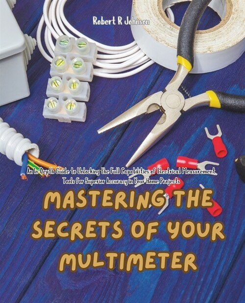 Mastering the Secrets of Your Multimeter: An In-Depth Guide to Unlocking the Full Capabilities of Electrical Measurement Tools for Superior Accuracy i (Paperback)