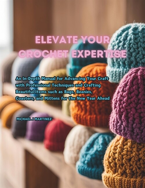 Elevate Your Crochet Expertise: An In-Depth Manual for Advancing Your Craft with Professional Techniques and Crafting Beautiful Items such as Bags, Be (Paperback)