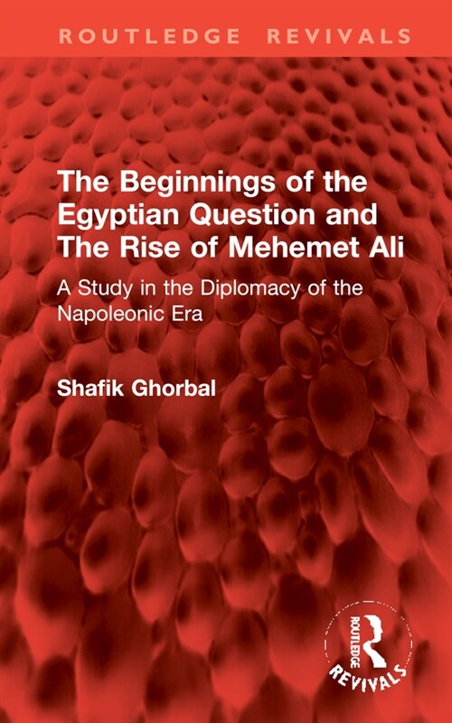 The Beginnings of the Egyptian Question and The Rise of Mehemet Ali : A Study in the Diplomacy of the Napoleonic Era (Hardcover)