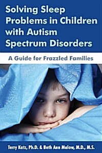 Solving Sleep Problems in Children with Autism Spectrum Disorders: A Guide for Frazzled Families (Paperback)